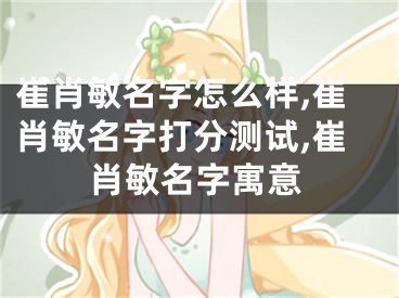 崔肖敏名字怎么样,崔肖敏名字打分测试,崔肖敏名字寓意