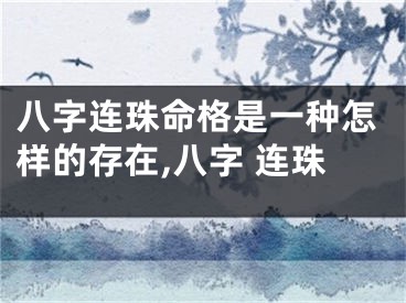 八字连珠命格是一种怎样的存在,八字 连珠