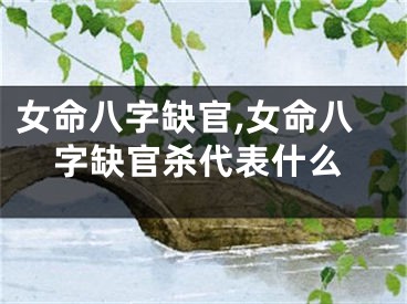 女命八字缺官,女命八字缺官杀代表什么