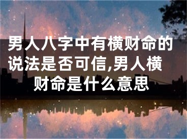 男人八字中有横财命的说法是否可信,男人横财命是什么意思