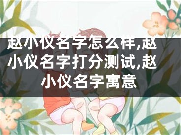 赵小仪名字怎么样,赵小仪名字打分测试,赵小仪名字寓意