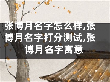 张博月名字怎么样,张博月名字打分测试,张博月名字寓意