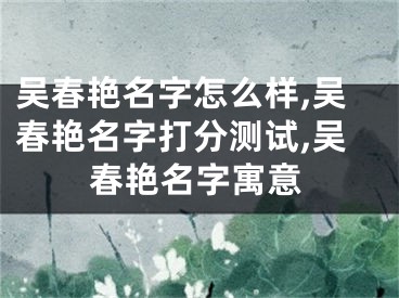 吴春艳名字怎么样,吴春艳名字打分测试,吴春艳名字寓意