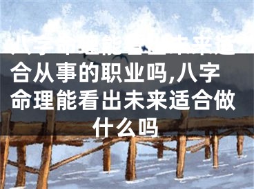 八字命理能看出未来适合从事的职业吗,八字命理能看出未来适合做什么吗
