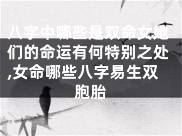 八字中哪些是双命女她们的命运有何特别之处,女命哪些八字易生双胞胎