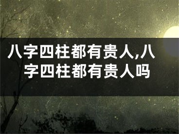八字四柱都有贵人,八字四柱都有贵人吗