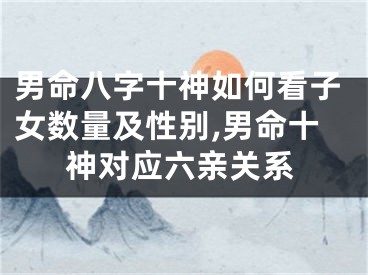 男命八字十神如何看子女数量及性别,男命十神对应六亲关系