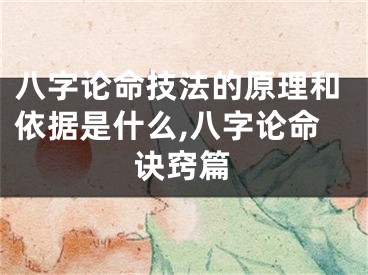 八字论命技法的原理和依据是什么,八字论命诀窍篇