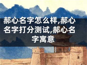 郝心名字怎么样,郝心名字打分测试,郝心名字寓意