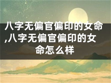 八字无偏官偏印的女命,八字无偏官偏印的女命怎么样