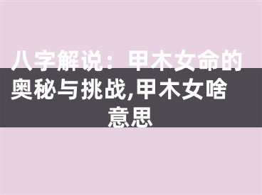 八字解说：甲木女命的奥秘与挑战,甲木女啥意思