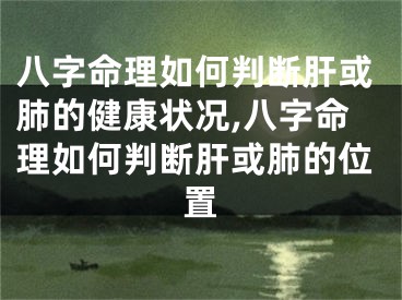 八字命理如何判断肝或肺的健康状况,八字命理如何判断肝或肺的位置