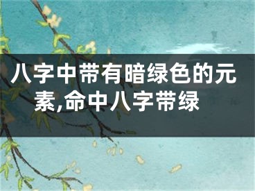 八字中带有暗绿色的元素,命中八字带绿