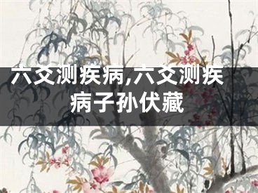 六爻测疾病,六爻测疾病子孙伏藏