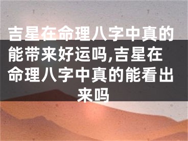 吉星在命理八字中真的能带来好运吗,吉星在命理八字中真的能看出来吗
