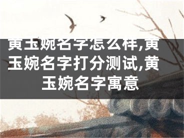 黄玉婉名字怎么样,黄玉婉名字打分测试,黄玉婉名字寓意