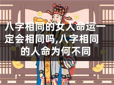 八字相同的女人命运一定会相同吗,八字相同的人命为何不同