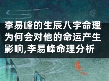 李易峰的生辰八字命理为何会对他的命运产生影响,李易峰命理分析
