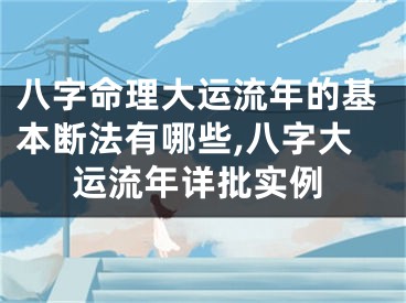 八字命理大运流年的基本断法有哪些,八字大运流年详批实例
