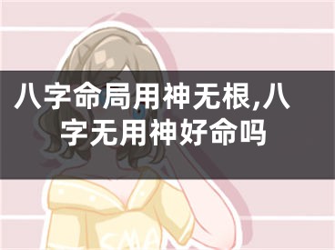 八字命局用神无根,八字无用神好命吗
