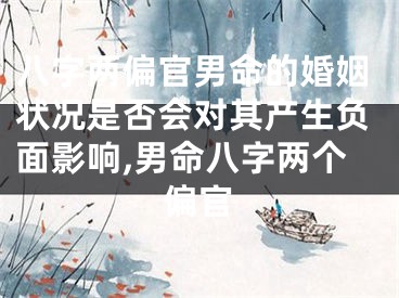 八字两偏官男命的婚姻状况是否会对其产生负面影响,男命八字两个偏官