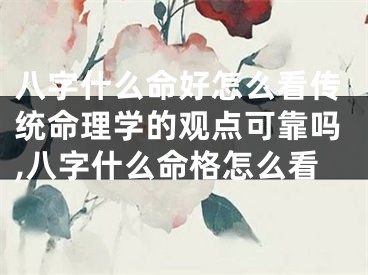 八字什么命好怎么看传统命理学的观点可靠吗,八字什么命格怎么看