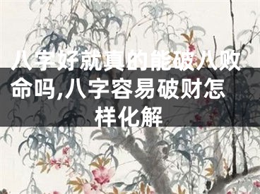 八字好就真的能破八败命吗,八字容易破财怎样化解