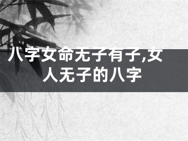 八字女命无子有子,女人无子的八字