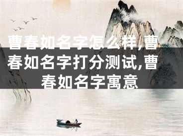 曹春如名字怎么样,曹春如名字打分测试,曹春如名字寓意