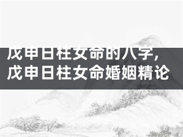 戊申日柱女命的八字,戊申日柱女命婚姻精论