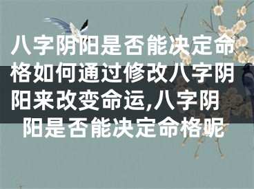 八字阴阳是否能决定命格如何通过修改八字阴阳来改变命运,八字阴阳是否能决定命格呢