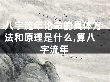 八字流年论命的具体方法和原理是什么,算八字流年