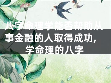 八字命理学能否帮助从事金融的人取得成功,学命理的八字