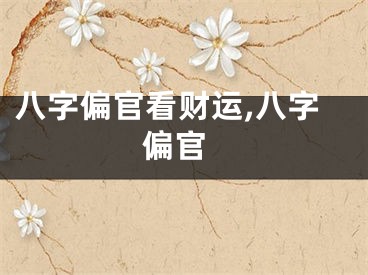 八字偏官看财运,八字 偏官