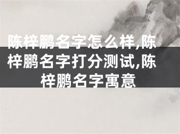 陈梓鹏名字怎么样,陈梓鹏名字打分测试,陈梓鹏名字寓意