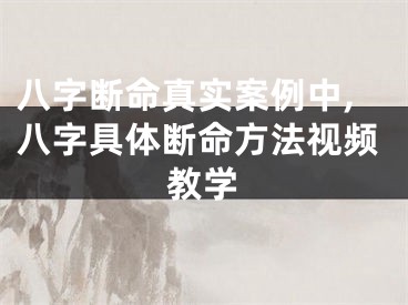 八字断命真实案例中,八字具体断命方法视频教学