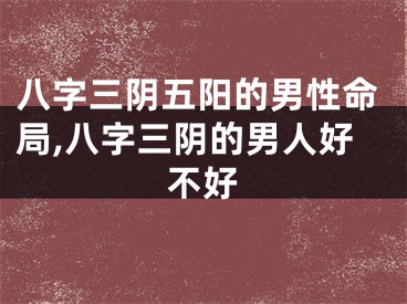 八字三阴五阳的男性命局,八字三阴的男人好不好