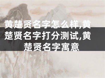 黄楚贤名字怎么样,黄楚贤名字打分测试,黄楚贤名字寓意