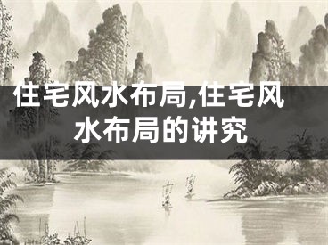住宅风水布局,住宅风水布局的讲究