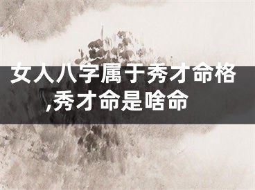 女人八字属于秀才命格,秀才命是啥命