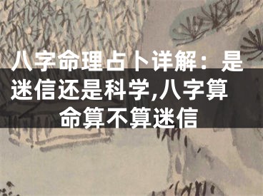 八字命理占卜详解：是迷信还是科学,八字算命算不算迷信