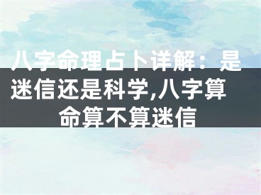 八字命理占卜详解：是迷信还是科学,八字算命算不算迷信