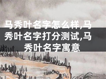 马秀叶名字怎么样,马秀叶名字打分测试,马秀叶名字寓意