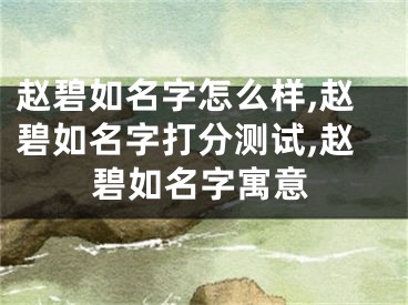 赵碧如名字怎么样,赵碧如名字打分测试,赵碧如名字寓意