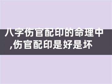八字伤官配印的命理中,伤官配印是好是坏