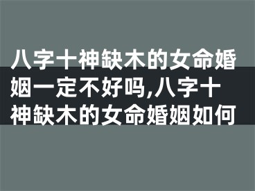 八字十神缺木的女命婚姻一定不好吗,八字十神缺木的女命婚姻如何