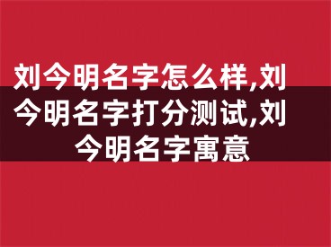 刘今明名字怎么样,刘今明名字打分测试,刘今明名字寓意