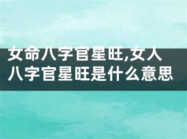 女命八字官星旺,女人八字官星旺是什么意思