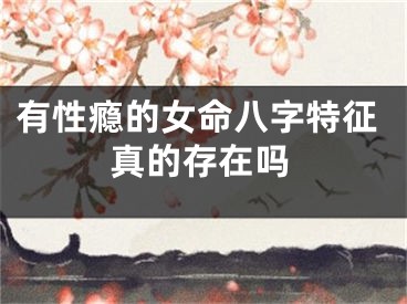 有性瘾的女命八字特征真的存在吗