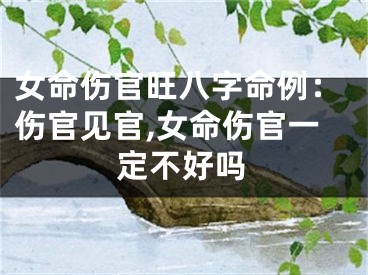 女命伤官旺八字命例：伤官见官,女命伤官一定不好吗